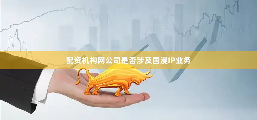配资机构网公司是否涉及国漫IP业务