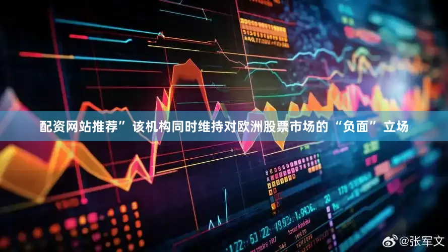 配资网站推荐” 该机构同时维持对欧洲股票市场的 “负面” 立场