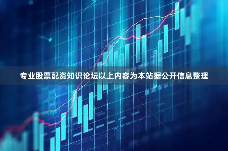 专业股票配资知识论坛以上内容为本站据公开信息整理