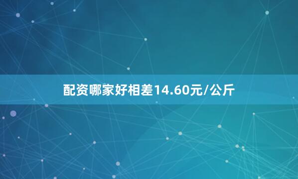 配资哪家好相差14.60元/公斤