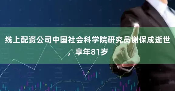 线上配资公司中国社会科学院研究员谢保成逝世，享年81岁