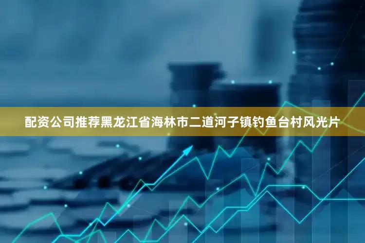 配资公司推荐黑龙江省海林市二道河子镇钓鱼台村风光片