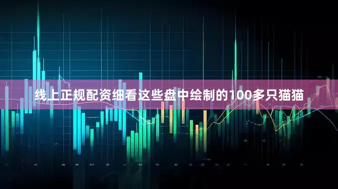 线上正规配资细看这些盘中绘制的100多只猫猫
