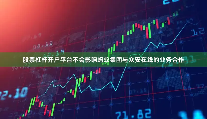 股票杠杆开户平台不会影响蚂蚁集团与众安在线的业务合作
