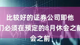 比较好的证券公司即他们必须在预定的8月休会之前