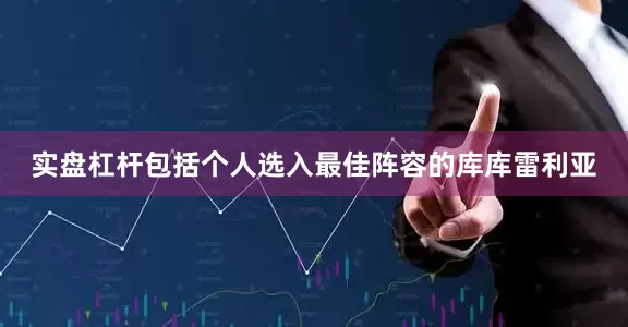 实盘杠杆包括个人选入最佳阵容的库库雷利亚