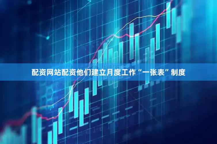 配资网站配资他们建立月度工作“一张表”制度
