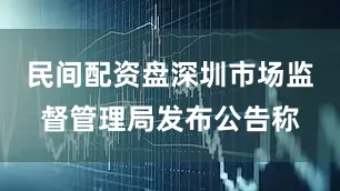 民间配资盘深圳市场监督管理局发布公告称