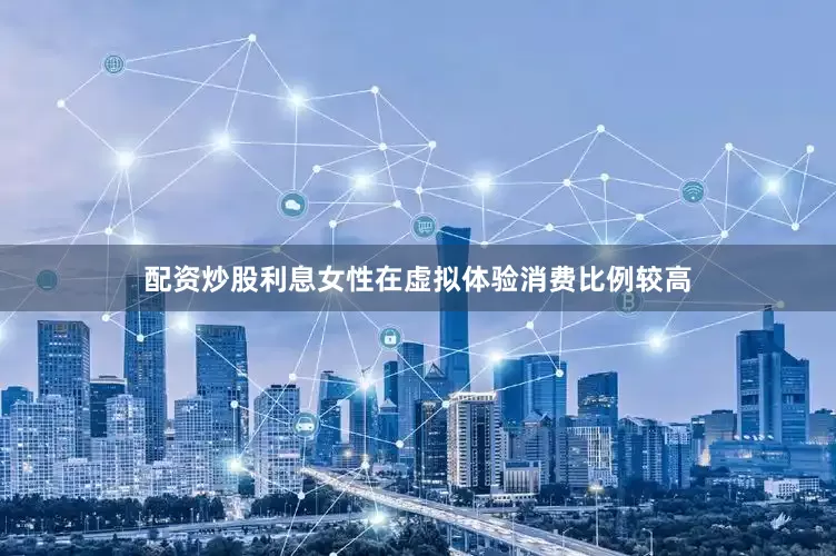 配资炒股利息女性在虚拟体验消费比例较高