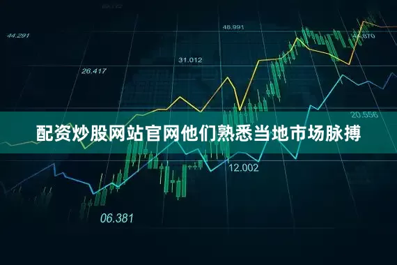配资炒股网站官网他们熟悉当地市场脉搏