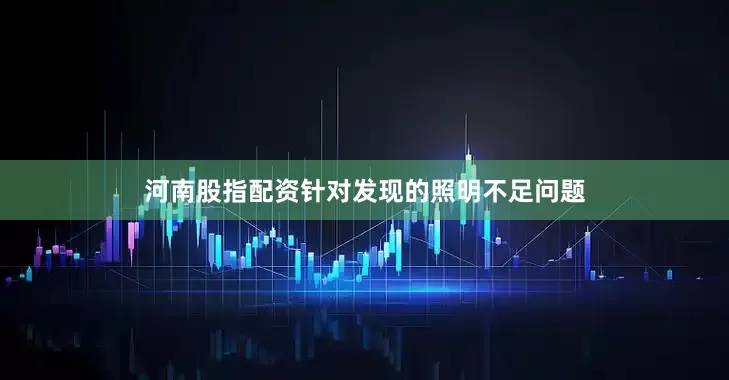 河南股指配资针对发现的照明不足问题