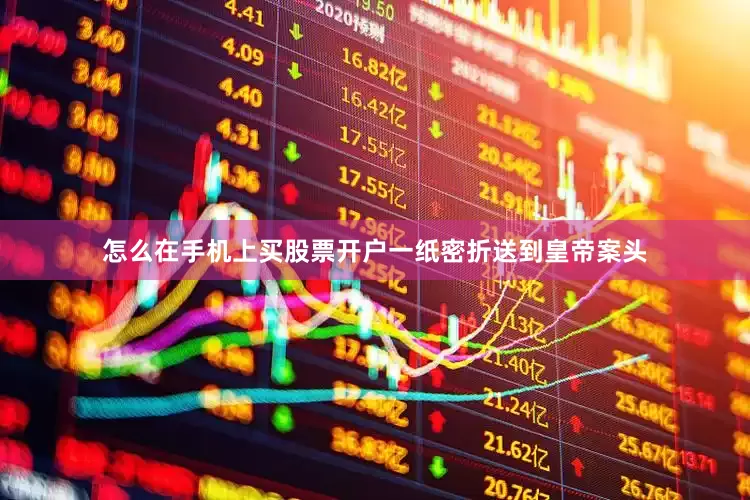 怎么在手机上买股票开户一纸密折送到皇帝案头