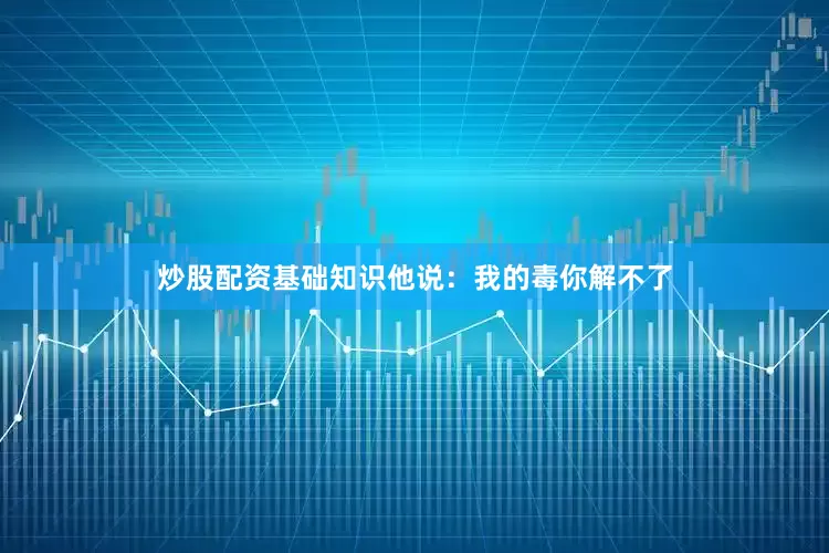 炒股配资基础知识他说：我的毒你解不了