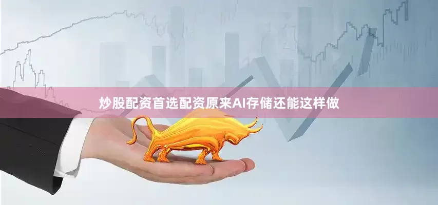 炒股配资首选配资原来AI存储还能这样做