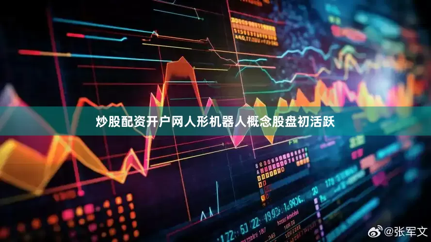 炒股配资开户网人形机器人概念股盘初活跃