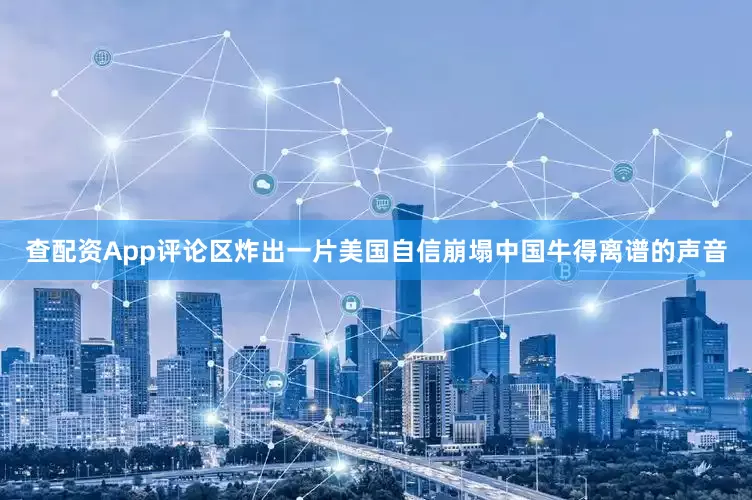 查配资App评论区炸出一片美国自信崩塌中国牛得离谱的声音