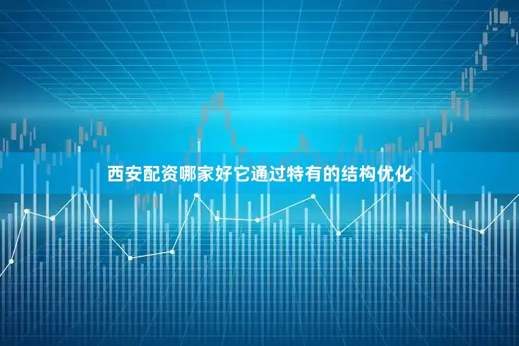 西安配资哪家好它通过特有的结构优化