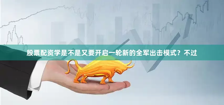股票配资学是不是又要开启一轮新的全军出击模式？不过