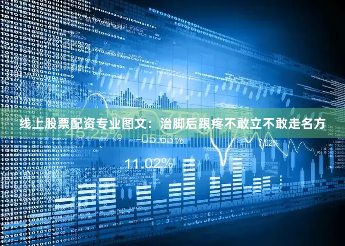 线上股票配资专业图文：治脚后跟疼不敢立不敢走名方