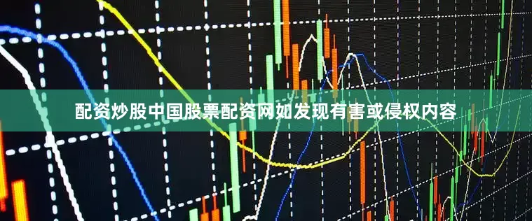 配资炒股中国股票配资网如发现有害或侵权内容