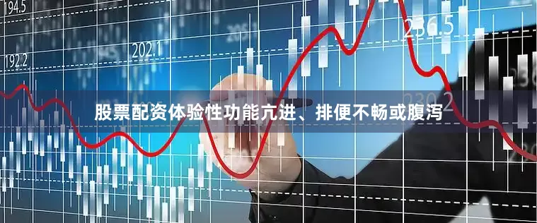 股票配资体验性功能亢进、排便不畅或腹泻