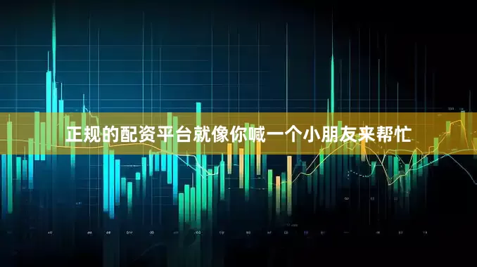 正规的配资平台就像你喊一个小朋友来帮忙