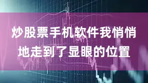 炒股票手机软件我悄悄地走到了显眼的位置