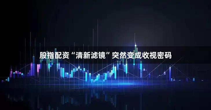 股指配资“清新滤镜”突然变成收视密码