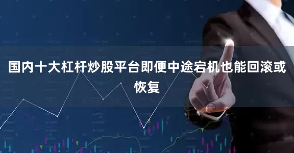 国内十大杠杆炒股平台即便中途宕机也能回滚或恢复