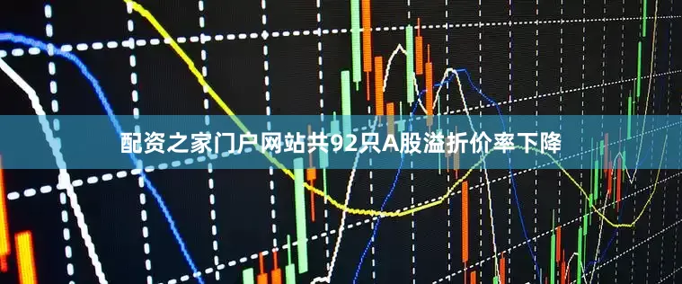 配资之家门户网站共92只A股溢折价率下降