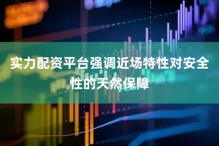 实力配资平台强调近场特性对安全性的天然保障
