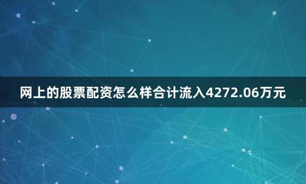 网上的股票配资怎么样合计流入4272.06万元