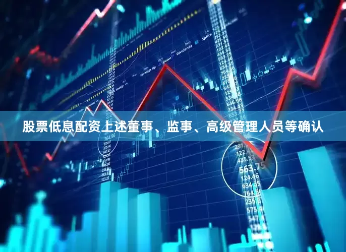股票低息配资上述董事、监事、高级管理人员等确认