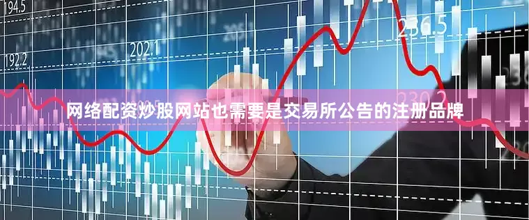 网络配资炒股网站也需要是交易所公告的注册品牌