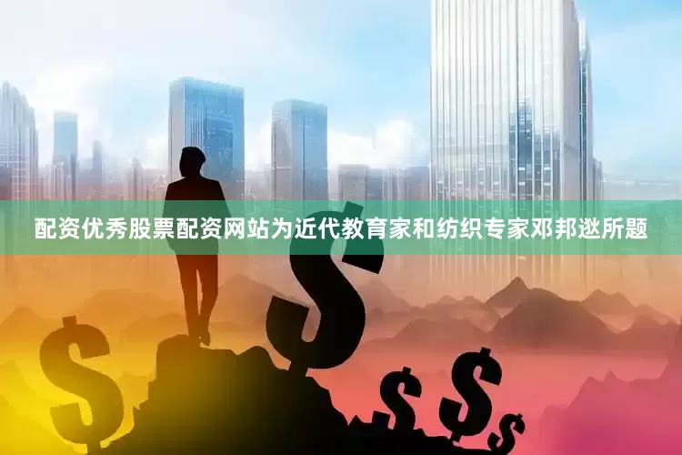配资优秀股票配资网站为近代教育家和纺织专家邓邦逖所题