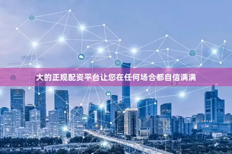 大的正规配资平台让您在任何场合都自信满满