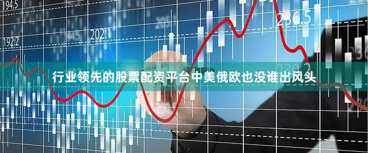 行业领先的股票配资平台中美俄欧也没谁出风头