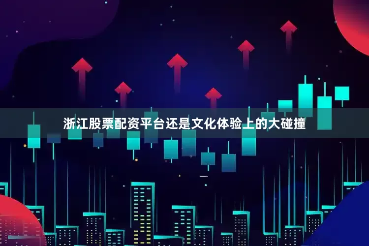 浙江股票配资平台还是文化体验上的大碰撞
