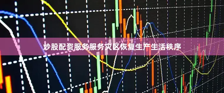炒股配资服务服务灾区恢复生产生活秩序