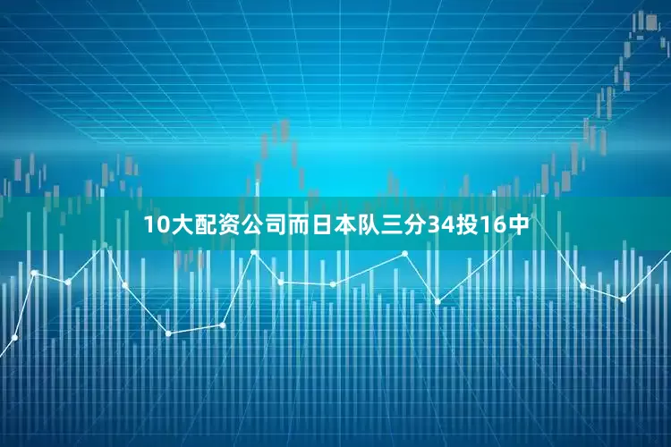 10大配资公司而日本队三分34投16中