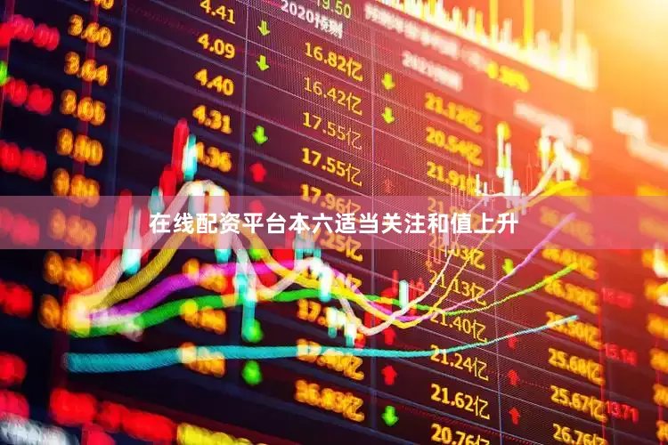 在线配资平台本六适当关注和值上升
