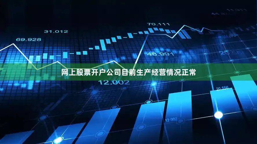 网上股票开户公司目前生产经营情况正常