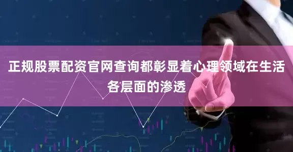 正规股票配资官网查询都彰显着心理领域在生活各层面的渗透
