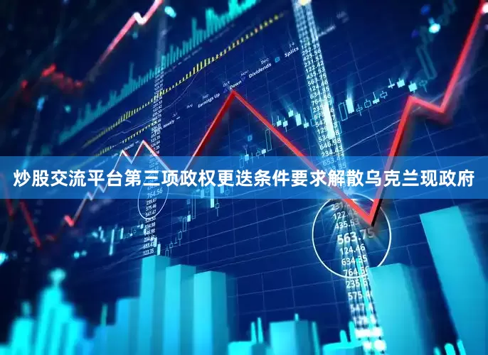 炒股交流平台第三项政权更迭条件要求解散乌克兰现政府