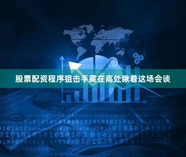 股票配资程序狙击手藏在高处瞅着这场会谈