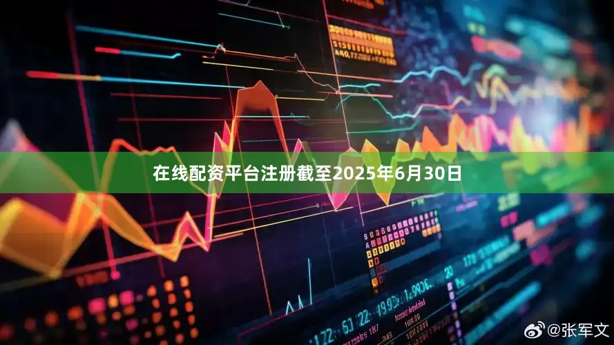 在线配资平台注册截至2025年6月30日