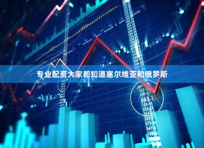 专业配资大家都知道塞尔维亚和俄罗斯