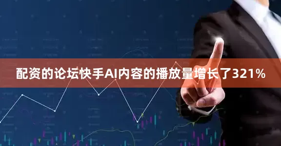 配资的论坛快手AI内容的播放量增长了321%