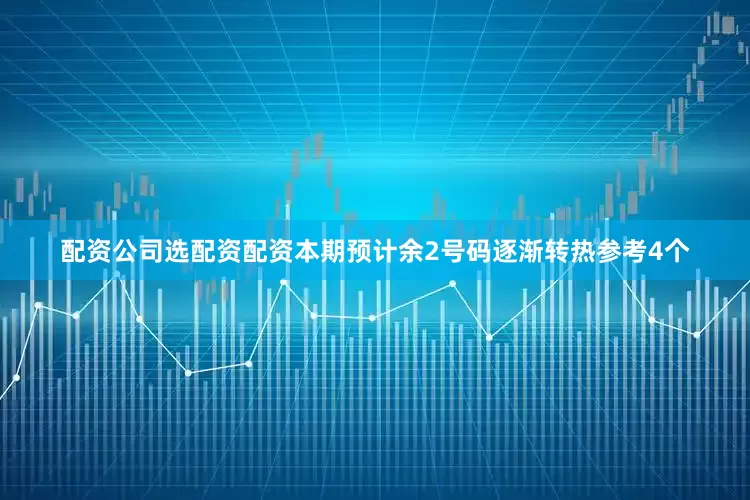 配资公司选配资配资本期预计余2号码逐渐转热参考4个