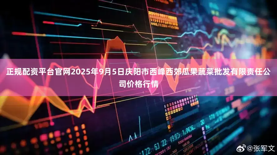 正规配资平台官网2025年9月5日庆阳市西峰西郊瓜果蔬菜批发有限责任公司价格行情